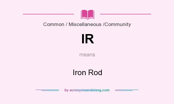 What does IR mean? It stands for Iron Rod