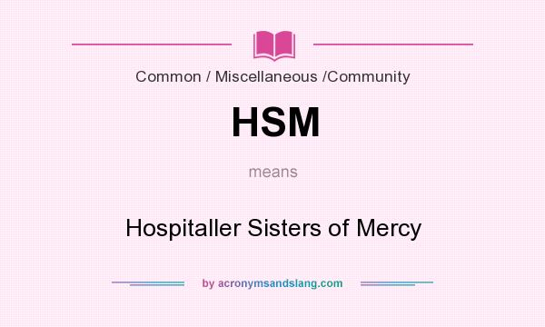 What does HSM mean? It stands for Hospitaller Sisters of Mercy