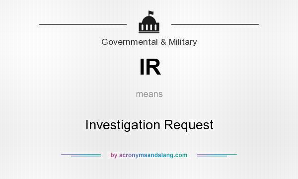 What does IR mean? It stands for Investigation Request