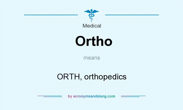 What does Ortho mean? It stands for ORTH, orthopedics