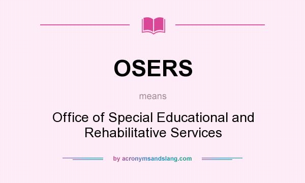 What does OSERS mean? It stands for Office of Special Educational and Rehabilitative Services