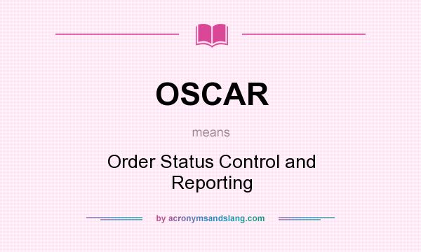 What does OSCAR mean? It stands for Order Status Control and Reporting