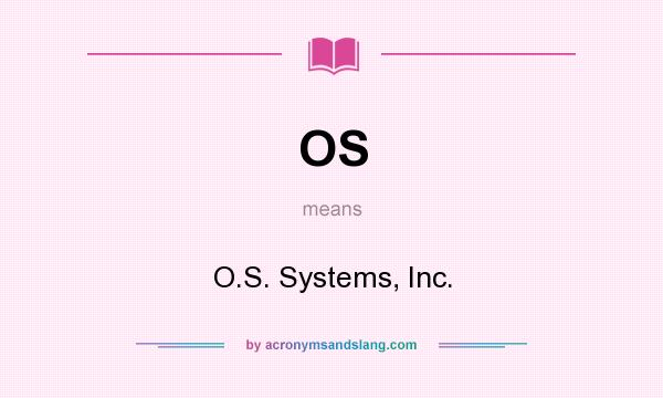 What does OS mean? It stands for O.S. Systems, Inc.