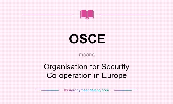 What does OSCE mean? It stands for Organisation for Security Co-operation in Europe
