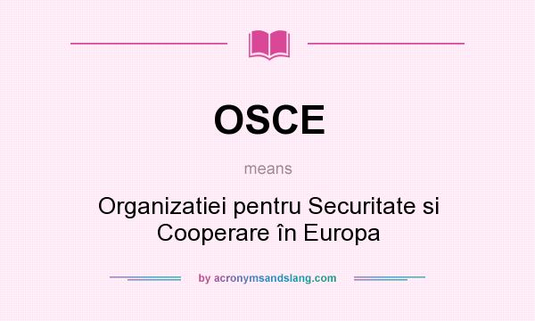 What does OSCE mean? It stands for Organizatiei pentru Securitate si Cooperare în Europa