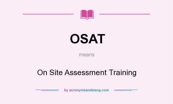 What does OSAT mean? It stands for On Site Assessment Training
