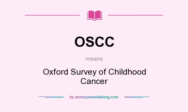 What does OSCC mean? It stands for Oxford Survey of Childhood Cancer