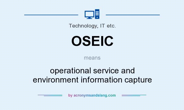 What does OSEIC mean? It stands for operational service and environment information capture