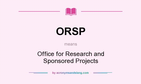 What does ORSP mean? It stands for Office for Research and Sponsored Projects