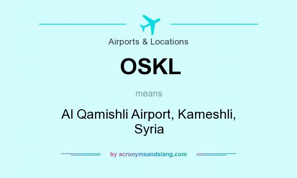 What does OSKL mean? It stands for Al Qamishli Airport, Kameshli, Syria