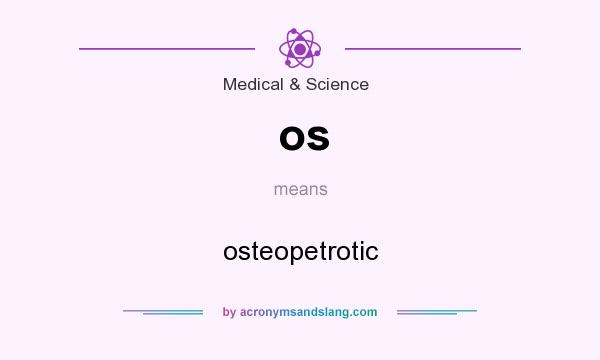 What does os mean? It stands for osteopetrotic