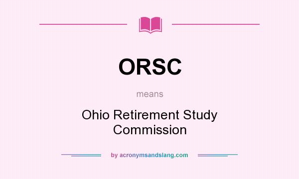 What does ORSC mean? It stands for Ohio Retirement Study Commission