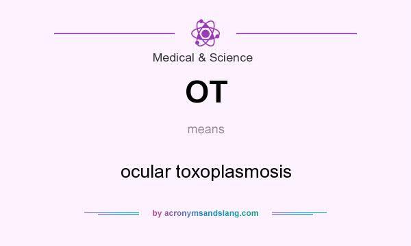 What does OT mean? It stands for ocular toxoplasmosis