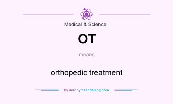 What does OT mean? It stands for orthopedic treatment