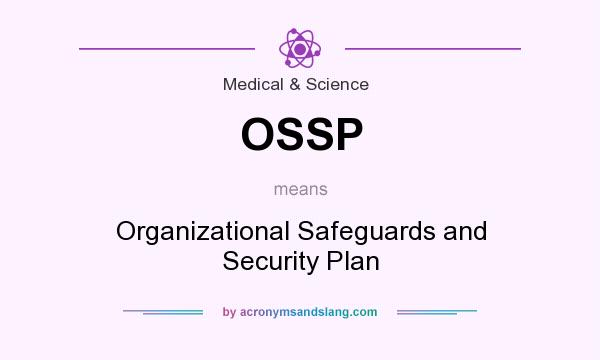 What does OSSP mean? It stands for Organizational Safeguards and Security Plan