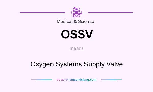 What does OSSV mean? It stands for Oxygen Systems Supply Valve