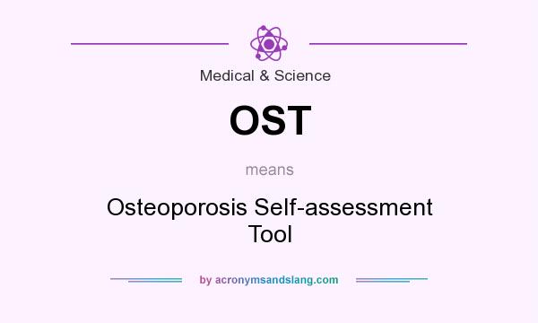 What does OST mean? It stands for Osteoporosis Self-assessment Tool