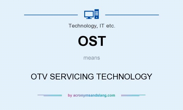What does OST mean? It stands for OTV SERVICING TECHNOLOGY
