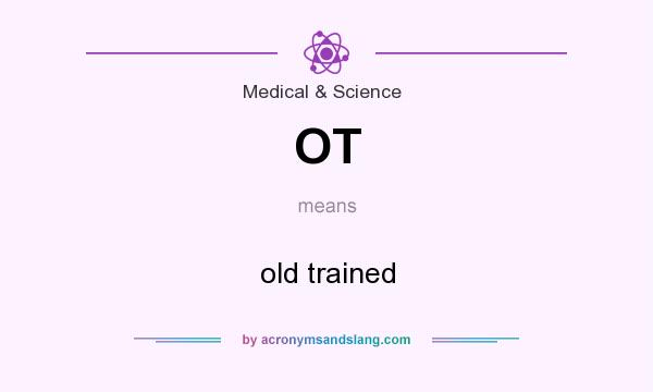 What does OT mean? It stands for old trained