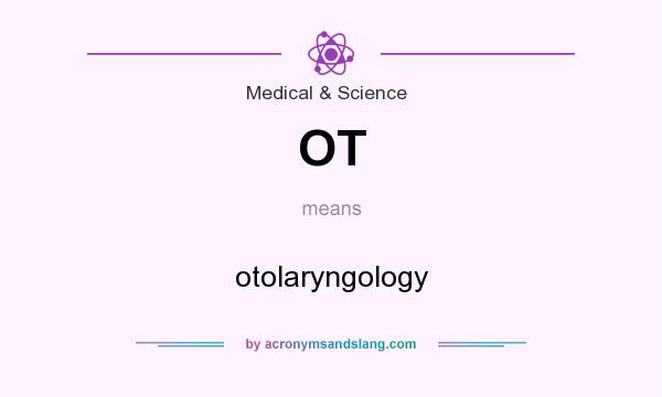 What does OT mean? It stands for otolaryngology