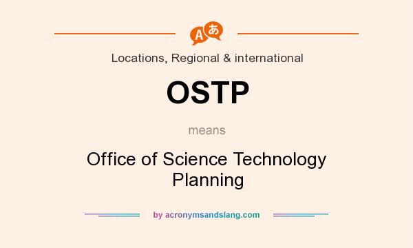 What does OSTP mean? It stands for Office of Science Technology Planning