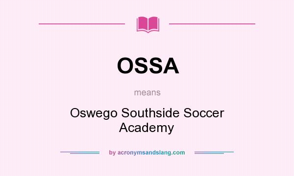 What does OSSA mean? It stands for Oswego Southside Soccer Academy