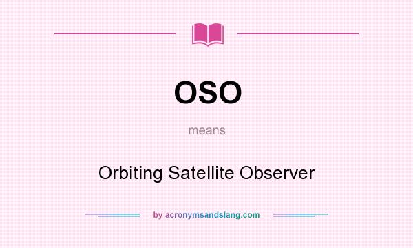 What does OSO mean? It stands for Orbiting Satellite Observer