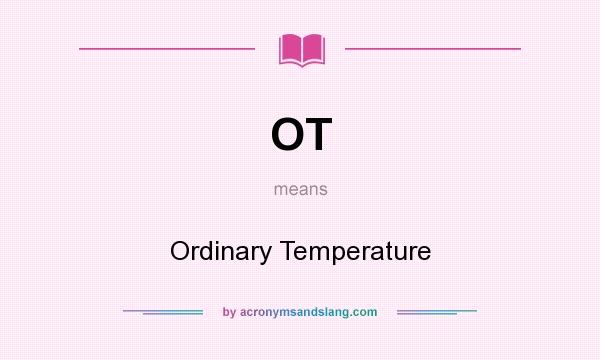What does OT mean? It stands for Ordinary Temperature