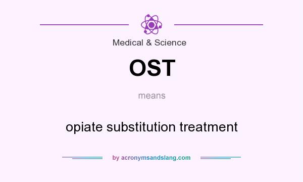 What does OST mean? It stands for opiate substitution treatment