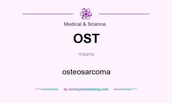 What does OST mean? It stands for osteosarcoma