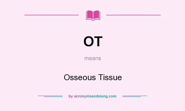 What does OT mean? It stands for Osseous Tissue