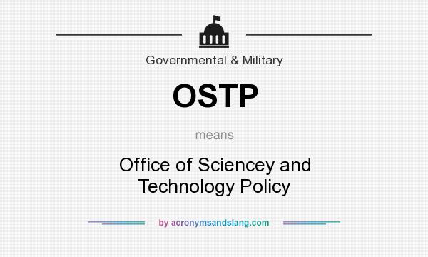 What does OSTP mean? It stands for Office of Sciencey and Technology Policy