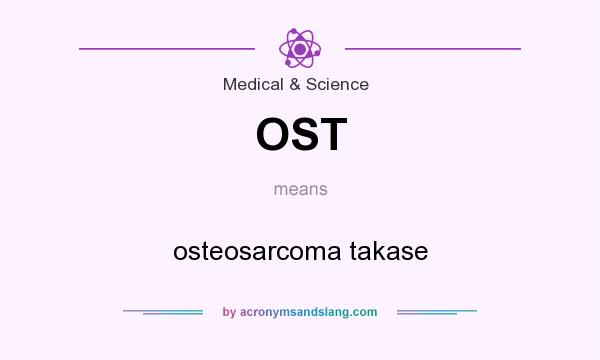 What does OST mean? It stands for osteosarcoma takase