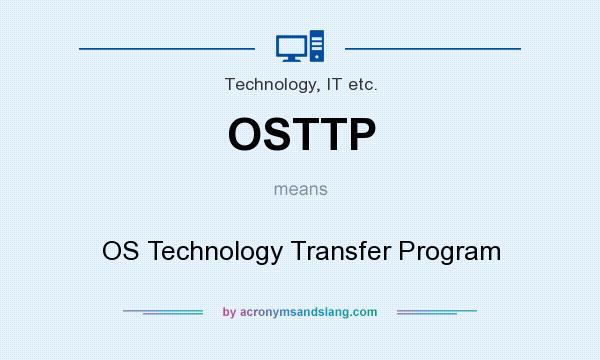 What does OSTTP mean? It stands for OS Technology Transfer Program