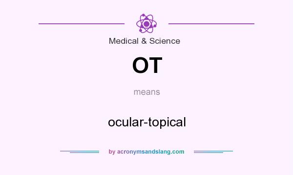What does OT mean? It stands for ocular-topical