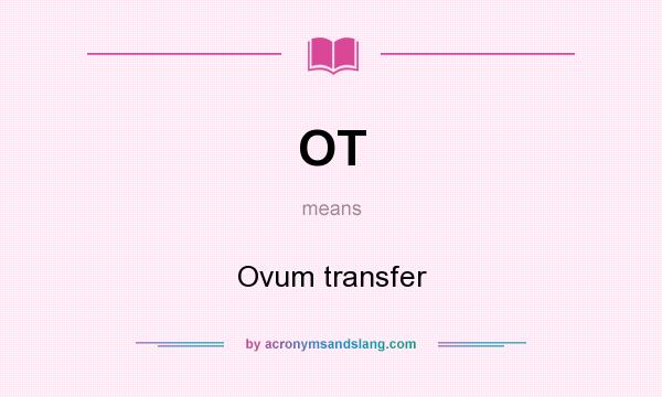 What does OT mean? It stands for Ovum transfer