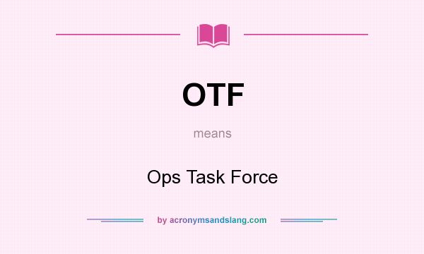 What does OTF mean? It stands for Ops Task Force