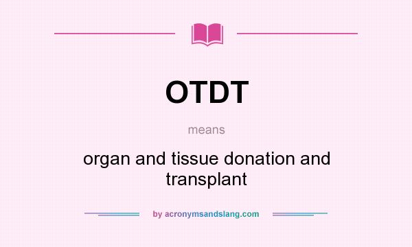 What does OTDT mean? It stands for organ and tissue donation and transplant
