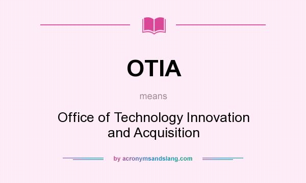 What does OTIA mean? It stands for Office of Technology Innovation and Acquisition
