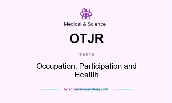 What does OTJR mean? It stands for Occupation, Participation and Healtlh