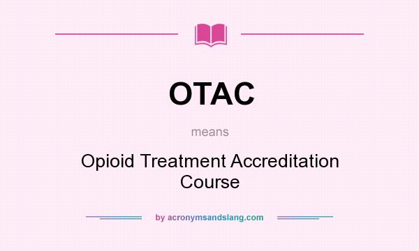 What does OTAC mean? It stands for Opioid Treatment Accreditation Course
