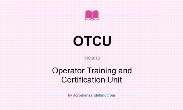 What does OTCU mean? It stands for Operator Training and Certification Unit