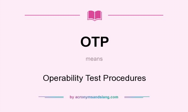 What does OTP mean? It stands for Operability Test Procedures