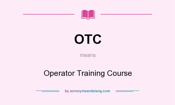 What does OTC mean? It stands for Operator Training Course
