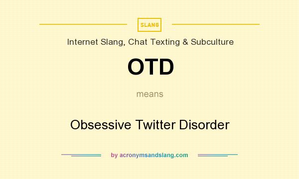 What does OTD mean? It stands for Obsessive Twitter Disorder