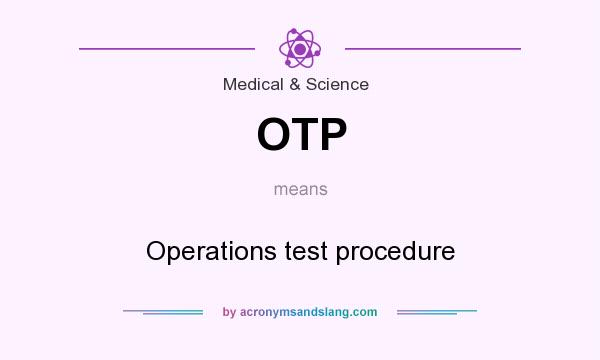 What does OTP mean? It stands for Operations test procedure