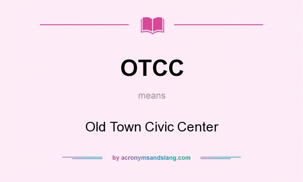 What does OTCC mean? It stands for Old Town Civic Center