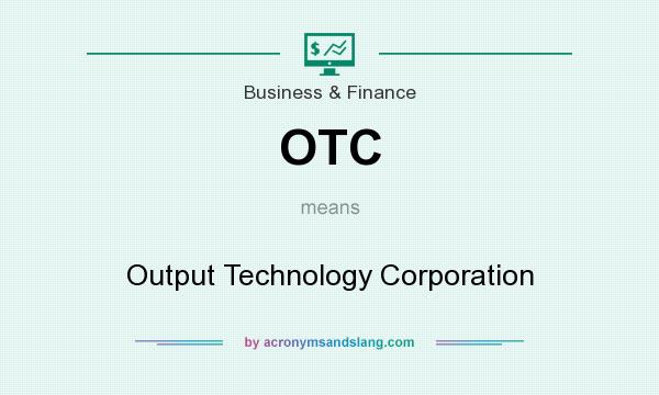 What does OTC mean? It stands for Output Technology Corporation