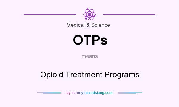What does OTPs mean? It stands for Opioid Treatment Programs