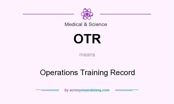 What does OTR mean? It stands for Operations Training Record